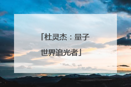杜灵杰：量子世界追光者